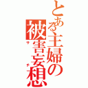 とある主婦の被害妄想（サチ）