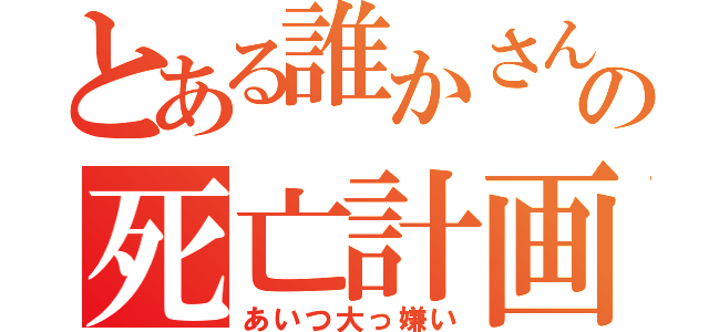 とある誰かさんの死亡計画（あいつ大っ嫌い）