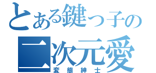 とある鍵っ子の二次元愛（変態紳士）