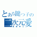 とある鍵っ子の二次元愛（変態紳士）