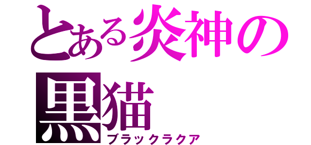 とある炎神の黒猫（ブラックラクア）