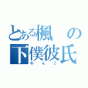 とある楓の下僕彼氏（わんこ）