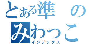 とある準のみわっこ二世（インデックス）