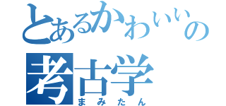 とあるかわいいかわいいの考古学（まみたん）