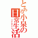 とある小泉の日常生活（　リアルタイム）