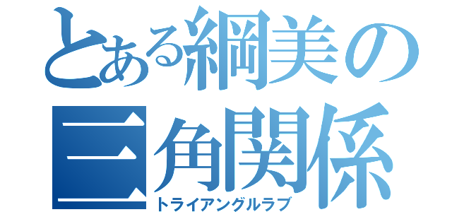 とある綱美の三角関係（トライアングルラブ）