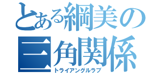 とある綱美の三角関係（トライアングルラブ）