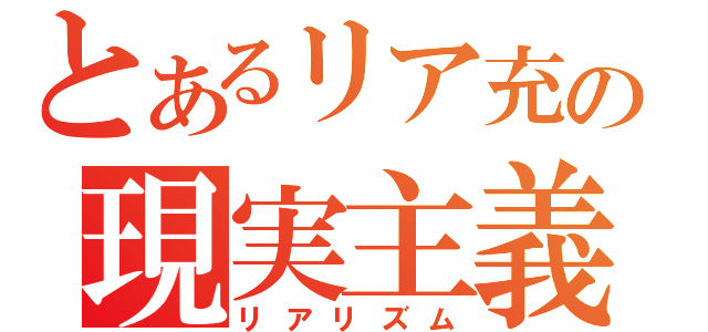 とあるリア充の現実主義（リアリズム）