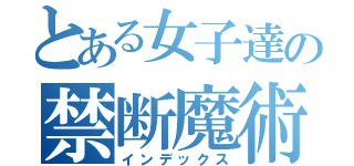 とある女子達の禁断魔術（インデックス）