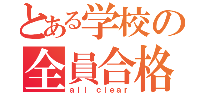 とある学校の全員合格（ａｌｌ ｃｌｅａｒ）