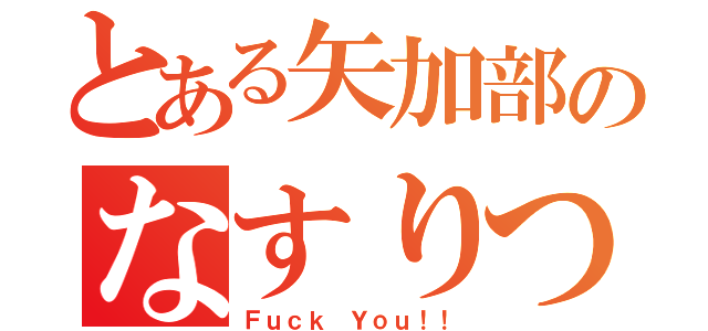 とある矢加部のなすりつけ（Ｆｕｃｋ Ｙｏｕ！！）