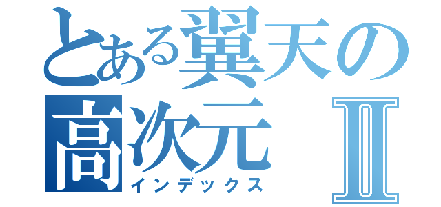 とある翼天の高次元Ⅱ（インデックス）