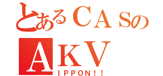 とあるＣＡＳのＡＫＶ（ＩＰＰＯＮ！！）