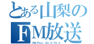 とある山梨のＦＭ放送（ＦＭ－ＦＵＪＩ　８３．０／７８．６）