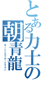 とある力士の朝青龍（モーニングブルードラゴン）