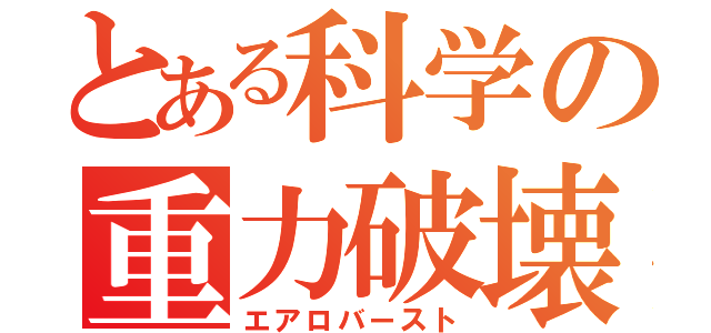 とある科学の重力破壊（エアロバースト）