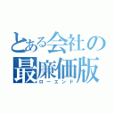 とある会社の最廉価版（ローエンド）