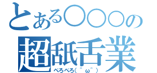 とある○○○の超舐舌業（ぺろぺろ（＾ω＾））