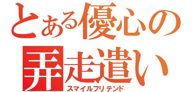 とある優心の弄走遣い（スマイルフリテンド）