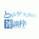 とあるゲスボの雑談枠（インデックス）