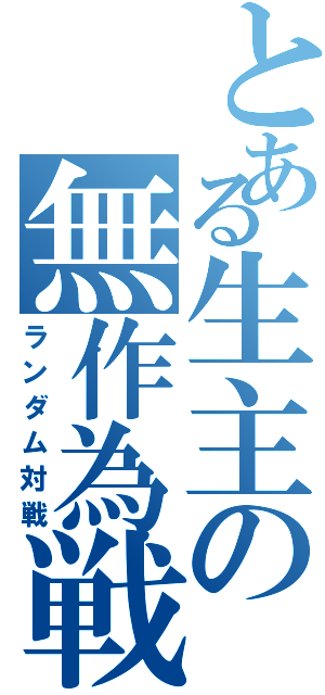 とある生主の無作為戦（ランダム対戦）