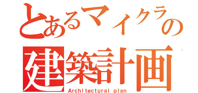 とあるマイクラの建築計画（Ａｒｃｈｉｔｅｃｔｕｒａｌ ｐｌａｎ）