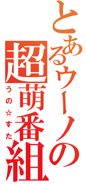 とあるウーノの超萌番組（うの☆すた）