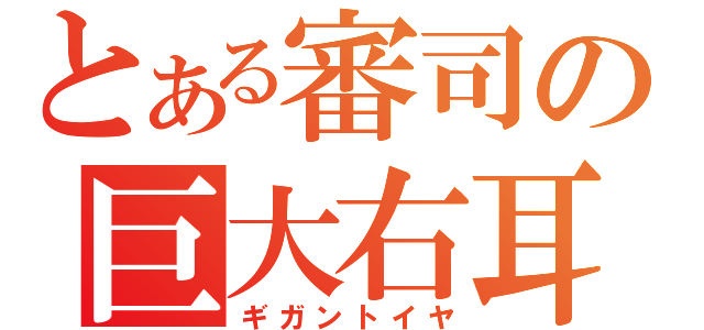 とある審司の巨大右耳（ギガントイヤ）