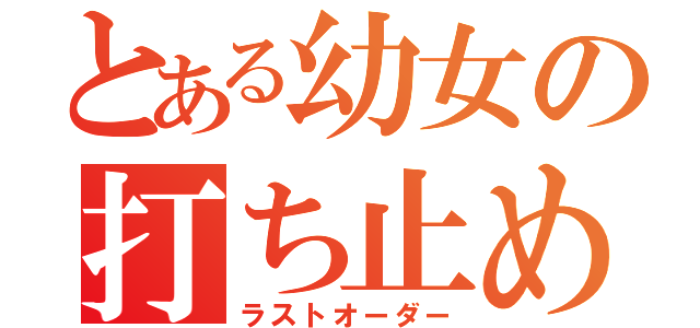 とある幼女の打ち止め（ラストオーダー）