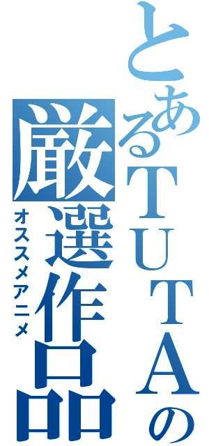 とあるＴＵＴＡＹＡの厳選作品（オススメアニメ）