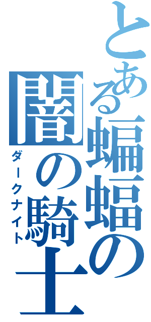 とある蝙蝠の闇の騎士（ダークナイト）