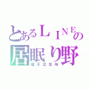 とあるＬＩＮＥの居眠り野郎ｙ（寝不足気味）