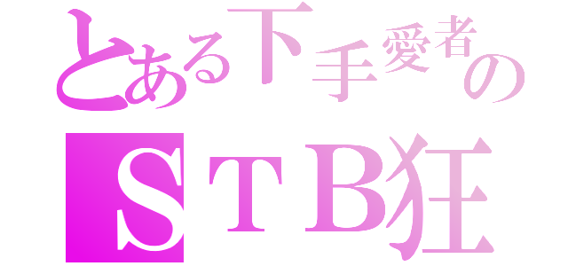 とある下手愛者のＳＴＢ狂（）