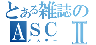 とある雑誌のＡＳＣⅡ（アスキー）