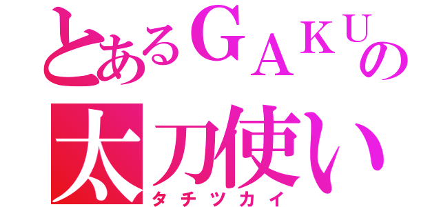 とあるＧＡＫＵの太刀使い（タチツカイ）