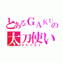 とあるＧＡＫＵの太刀使い（タチツカイ）