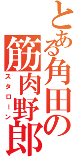 とある角田の筋肉野郎（スタローン）