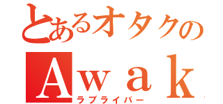 とあるオタクのＡｗａｋｅｒ（ラブライバー）