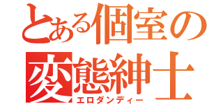 とある個室の変態紳士（エロダンディー）