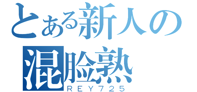 とある新人の混脸熟（ＲＥＹ７２５）