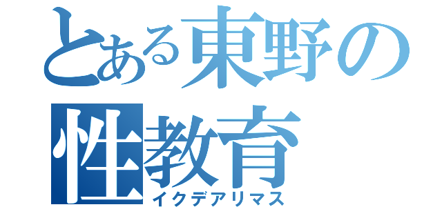 とある東野の性教育（イクデアリマス）