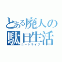 とある廃人の駄目生活（ニートライフ）