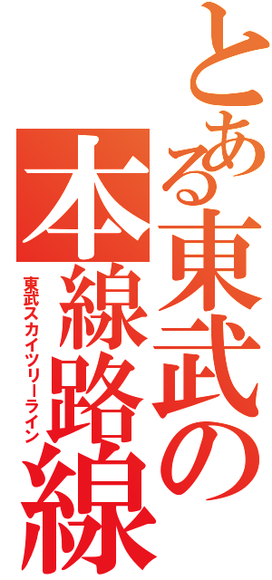 とある東武の本線路線（東武スカイツリーライン）