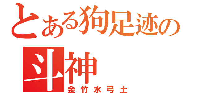 とある狗足迹の斗神（金竹水弓土）