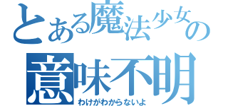 とある魔法少女の意味不明（わけがわからないよ）