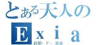 とある天人のＥｘｉａ（刹那·Ｆ·清英）