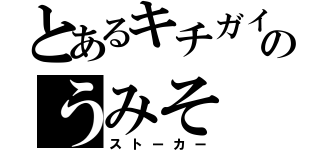 とあるキチガイのうみそ（ストーカー）