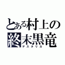 とある村上の終末黒竜（デスタリカ）