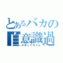 とあるバカの自意識過剰（かまってちゃん）