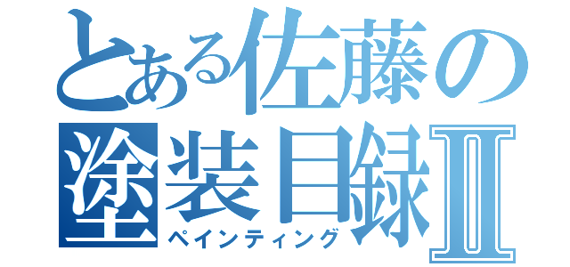 とある佐藤の塗装目録Ⅱ（ペインティング）